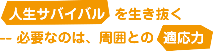 人生サバイバルを生き抜く--必要なのは、周囲との「適応力」