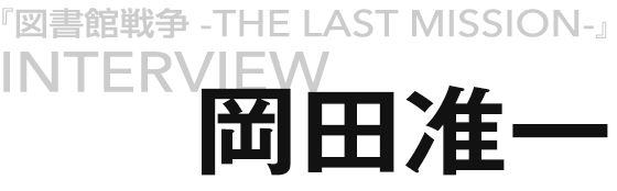 『図書館戦争 -THE LAST MISSION-』岡田准一インタビュー