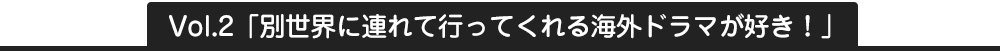Vol1.海外ドラマを見たら、気分がリフレッシュ!