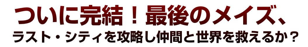 ついに完結！最後のメイズ、ラスト・シティを攻略し仲間と世界を救えるか？