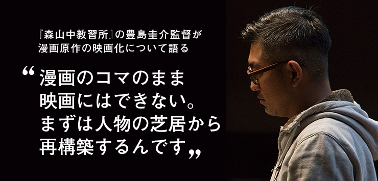 『森山中教習所』の豊島圭介監督が漫画原作の映画化について語る「漫画のコマのまま映画にはできない。まずは人物の芝居から再構築するんです」