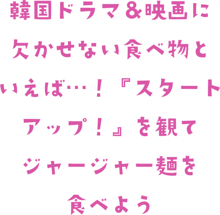 韓国ドラマ&映画に欠かせない食べ物といえば…! 『スタートアップ!』を観てジャージャー麺を食べよう