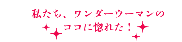 私たち、ワンダーウーマンのココに惚れた！