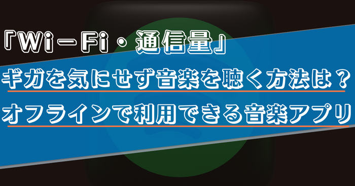 Wi-Fiや通信量を気にせずに音楽を聴く方法は？オフライン再生でギガが減らない音楽アプリをご紹介！