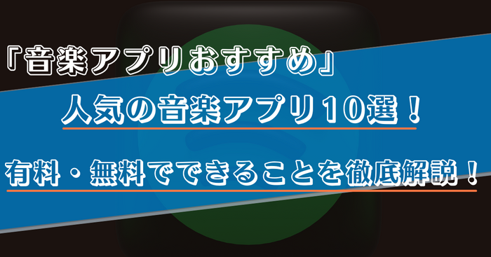 音楽アプリのおすすめ比較ランキング10選!有料・無料でできることや選び方を徹底解説!