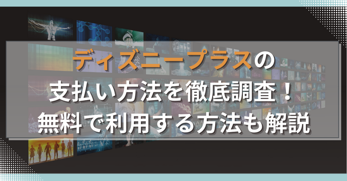 ディズニープラスの支払い方法は5種類！無料で利用する方法も解説