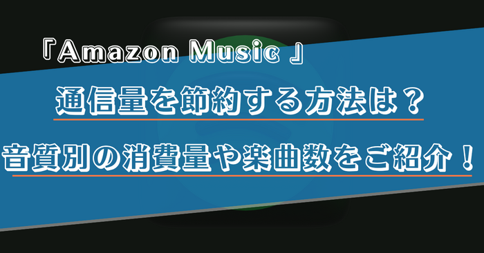 Amazon Musicの通信量を音質別に解説！節約する方法や楽曲数をご紹介！