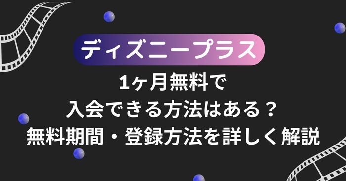 ディズニープラスを1ヶ月無料で入会できる方法はある？無料期間・登録方法を詳しく解説