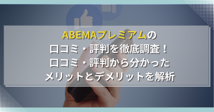 ABEMAプレミアムの口コミ・評判からわかるメリット・デメリットを徹底調査！他の動画配信サービスと比較