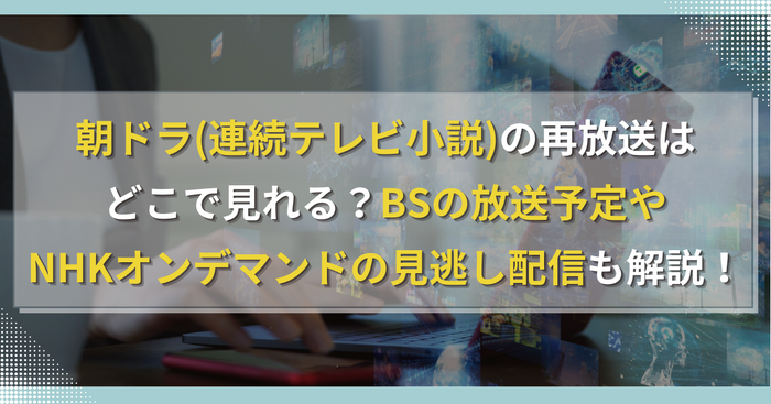 朝ドラ(連続テレビ小説)の再放送はどこで見れる？BSの放送予定やNHKオンデマンドの見逃し配信も解説！