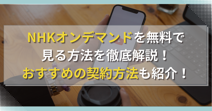 NHKオンデマンドを無料で見る方法を徹底解説！おすすめの契約方法も紹介！