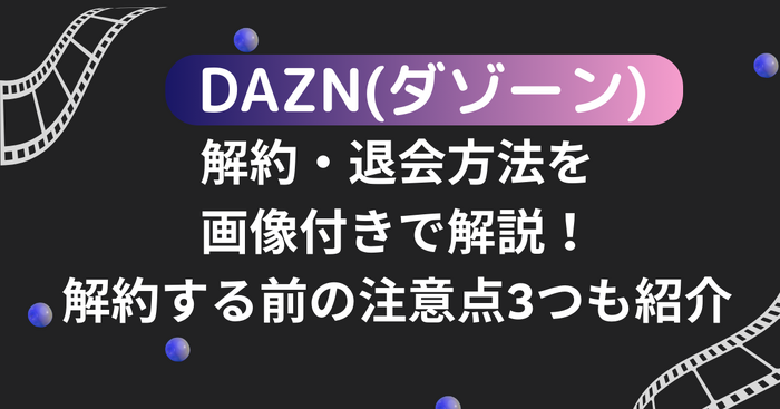 DAZN(ダゾーン)の解約・退会方法を画像付きで解説！解約する前の注意点3つも紹介