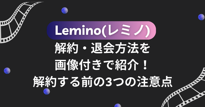 Lemino(レミノ)の解約・退会方法を画像付きで紹介！解約する前の3つの注意点