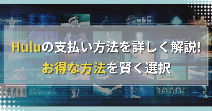 Huluの支払い方法を詳しく解説!お得な方法を賢く選択