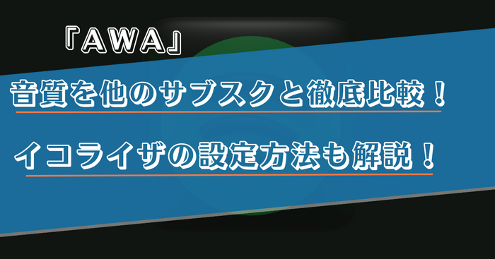 AWAの音質を他のサブスクと比較！イコライザの設定方法なども解説！