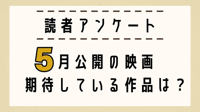 【読者アンケート】5月公開映画で期待している作品は？