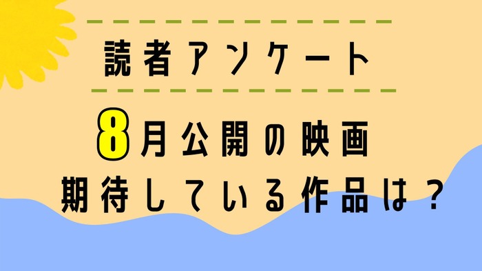 【読者アンケート】8月公開映画で期待している作品は?