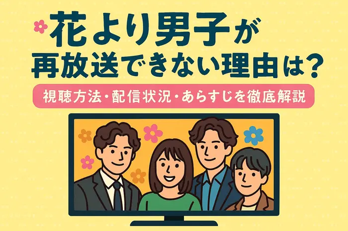 「花より男子」が再放送できない理由とは?視聴方法・配信状況・あらすじを徹底解説