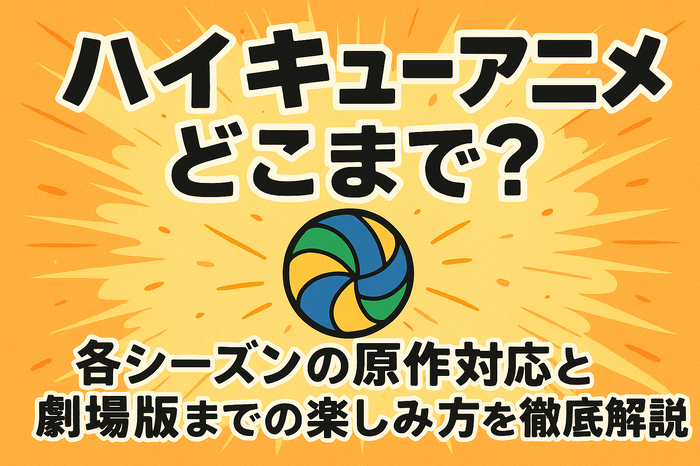 ハイキューアニメどこまで？各シーズンの原作対応と劇場版までの楽しみ方を徹底解説