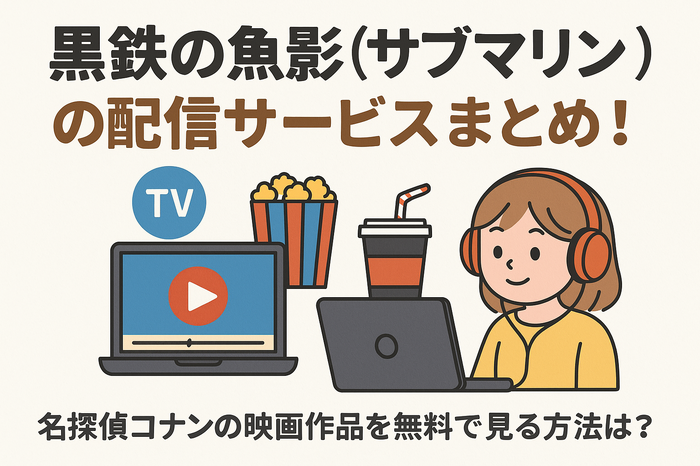 『黒鉄の魚影(サブマリン)』の配信サービスまとめ!名探偵コナンの映画作品を無料で見る方法は?