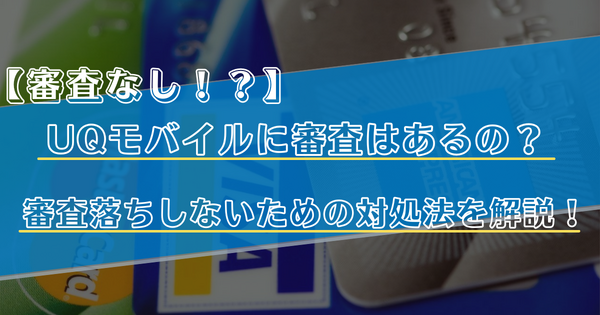 UQモバイルの審査はゆるい？落ちた原因と対処法は？
