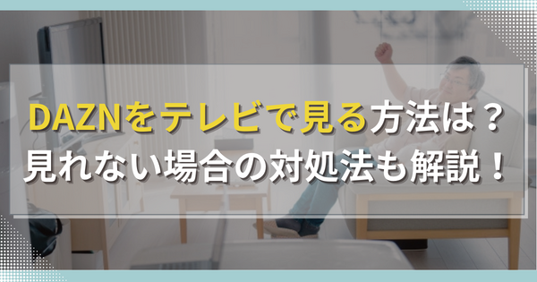 DAZNをテレビで見る方法は？見れない場合の対処法も解説！