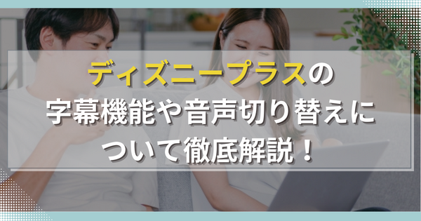 ディズニープラスの字幕機能や音声切り替えについて徹底解説！