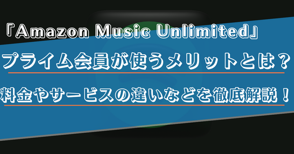 プライム会員ならAmazon Music Unlimited がおすすめ！料金などの違いを徹底解説！