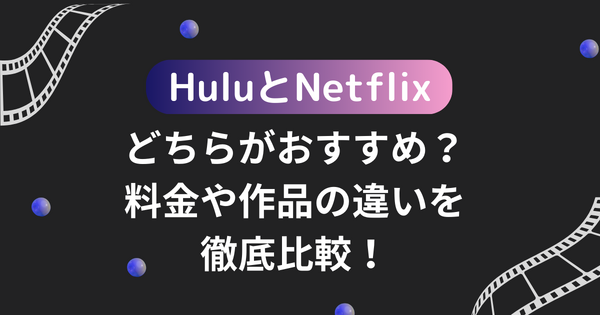 HuluとNetflixはどちらがおすすめ？料金や作品の違いを徹底比較！