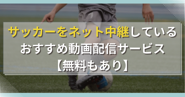 サッカーをネット中継しているおすすめ動画配信サービス10選！【無料もあり】