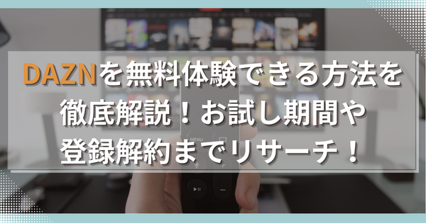 DAZNを無料体験できる方法を徹底解説！お試し期間や登録解約までリサーチ！