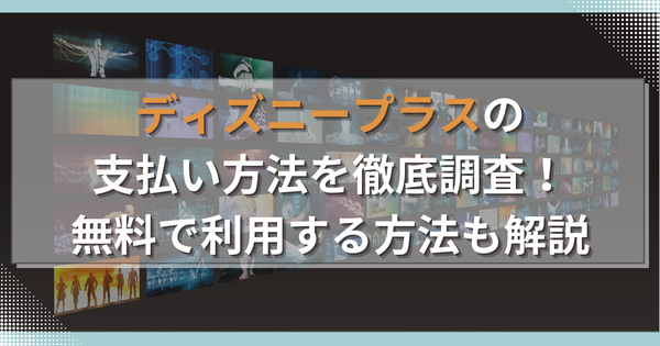 ディズニープラスの支払い方法は5種類！無料で利用する方法も解説