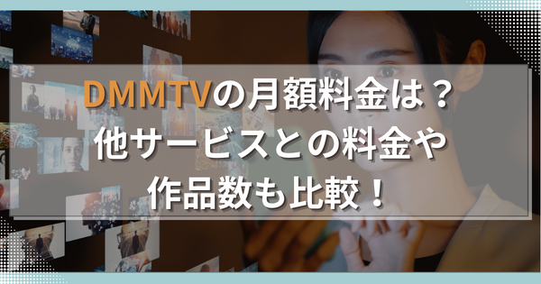 DMMTVの月額料金は？他サービスとの料金や作品数も比較！
