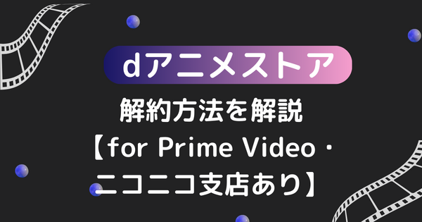 dアニメストアの解約方法を解説【for Prime Video・ニコニコ支店あり】