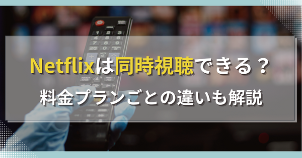 Netflixの同時視聴は4台まで！接続方法や注意点を解説！