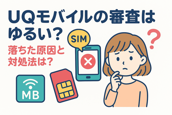 UQモバイルの審査はゆるい？落ちた原因と対処法は？