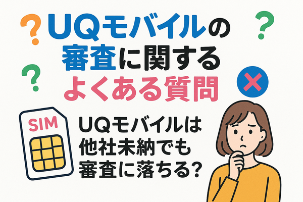 UQモバイルの審査はゆるい？落ちた原因と対処法は？