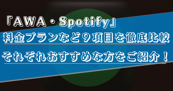 AWAとSpotifyはどっちがいい？料金プランや曲数など９つの項目で徹底比較！