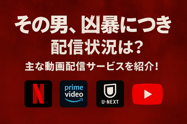 『その男、凶暴につき』配信情報まとめ｜無料で視聴できるサービスと口コミ・評価も紹介！