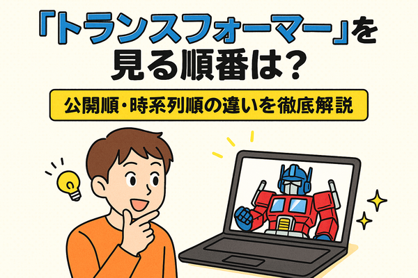 『トランスフォーマー』を見る順番は？公開順・時系列順の違いを徹底解説