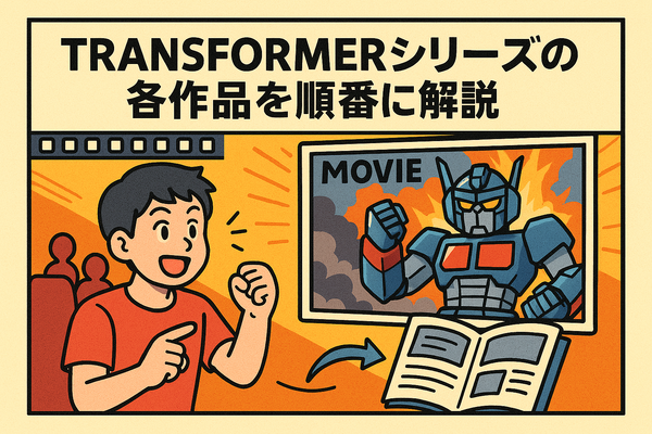 『トランスフォーマー』を見る順番は？公開順・時系列順の違いを徹底解説