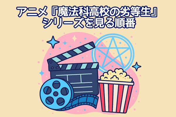 『魔法科高校の劣等生』の順番は？シリーズの最適な視聴順とおすすめサービスを紹介