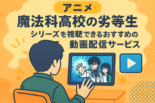 『魔法科高校の劣等生』の順番は？シリーズの最適な視聴順とおすすめサービスを紹介