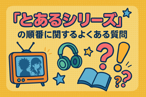 『とあるシリーズ』を見る順番はこれで完璧！初心者は迷わず放送順がおすすめ