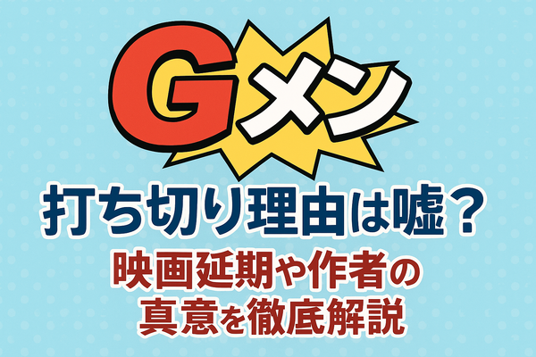 『Gメン』の打ち切り理由は嘘？映画延期や作者の真意を徹底解説