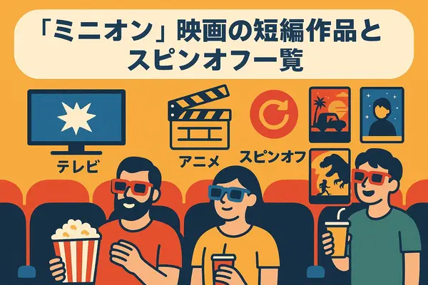 ミニオン映画一覧｜全作品の公開順・時系列・視聴方法を徹底解説！