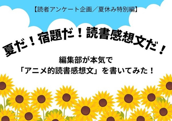 「あの花」「劇場版ポケモン」「着せ恋」…編集部が本気で「読書感想文」を書いてみた！【読者アンケート企画／夏休みの宿題編】