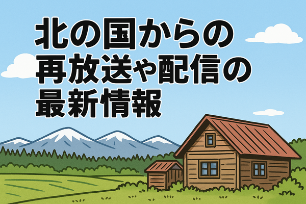 「北の国から」が再放送できない理由と配信情報を完全解説！正吉の結末や視聴方法も紹介