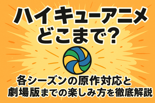 ハイキューアニメどこまで？各シーズンの原作対応と劇場版までの楽しみ方を徹底解説