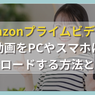 Amazonプライムビデオの動画をPCやスマホにダウンロードする方法と注意点